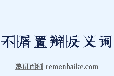 不屑置辩反义词是什么意思的图片